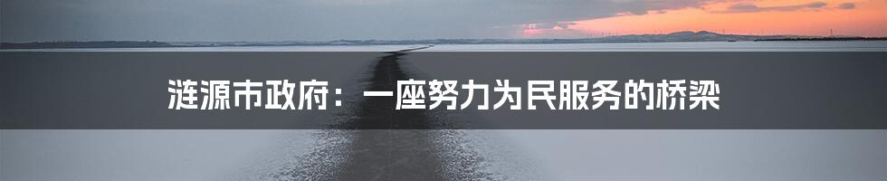 涟源市政府:一座努力为民服务的桥梁