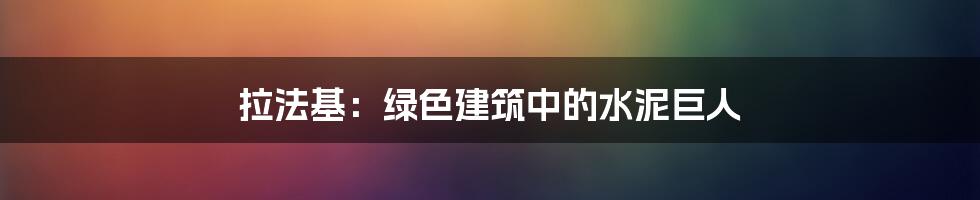 拉法基:绿色建筑中的水泥巨人