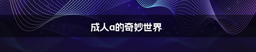 成人a的奇妙世界