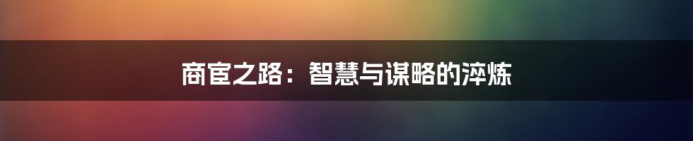 商宦之路:智慧与谋略的淬炼
