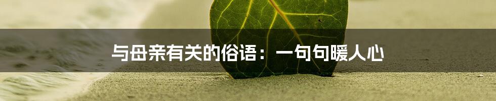 与母亲有关的俗语:一句句暖人心