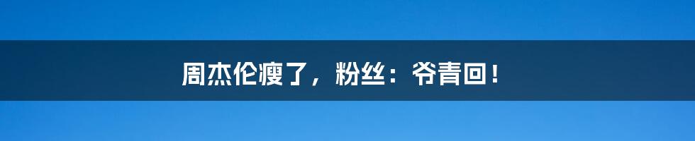 周杰伦瘦了,粉丝:爷青回!