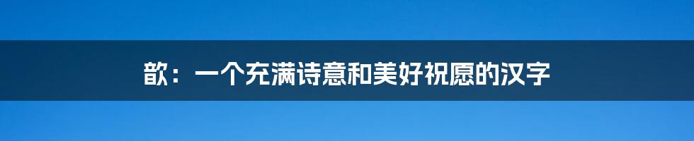 歆：一个充满诗意和美好祝愿的汉字