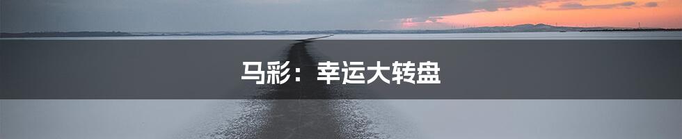 马彩:幸运大转盘