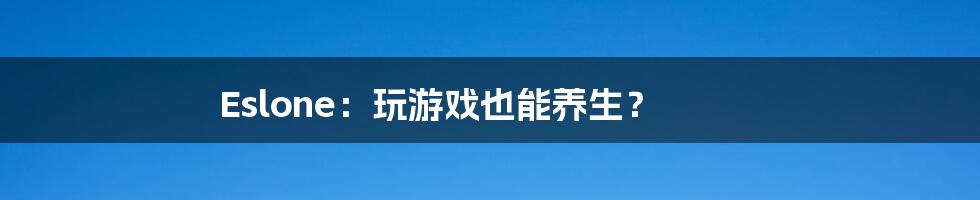 Eslone:玩游戏也能养生?