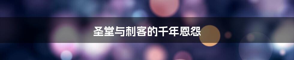 圣堂与刺客的千年恩怨
