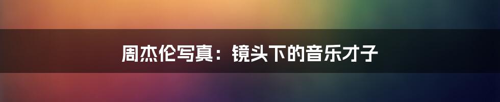 周杰伦写真:镜头下的音乐才子