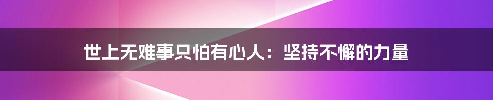 世上无难事只怕有心人:坚持不懈的力量