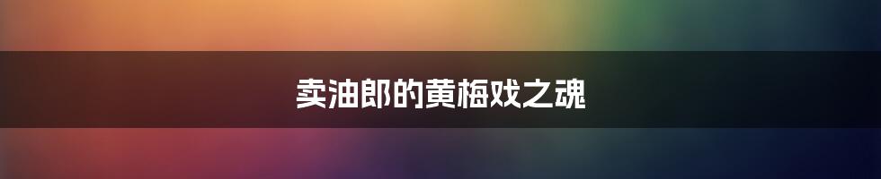 卖油郎的黄梅戏之魂