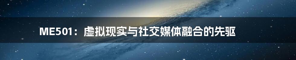 ME501：虚拟现实与社交媒体融合的先驱