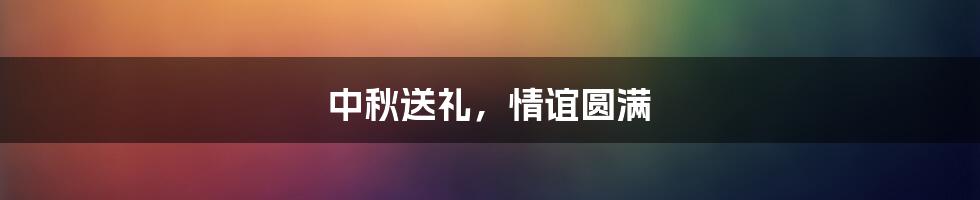 中秋送礼,情谊圆满