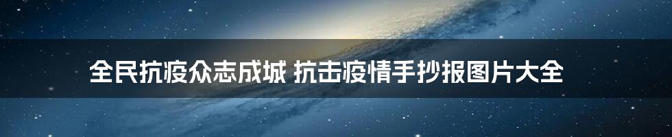 全民抗疫众志成城 抗击疫情手抄报图片大全