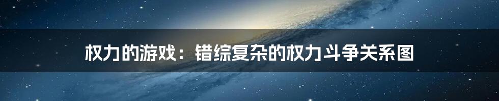 权力的游戏:错综复杂的权力斗争关系图