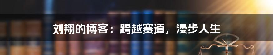刘翔的博客:跨越赛道,漫步人生