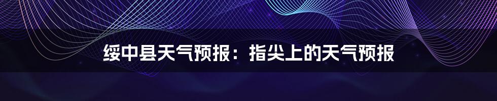 绥中县天气预报:指尖上的天气预报