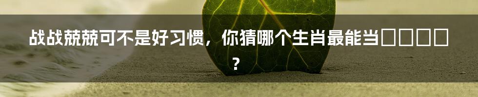 战战兢兢可不是好习惯，你猜哪个生肖最能当てはまる？