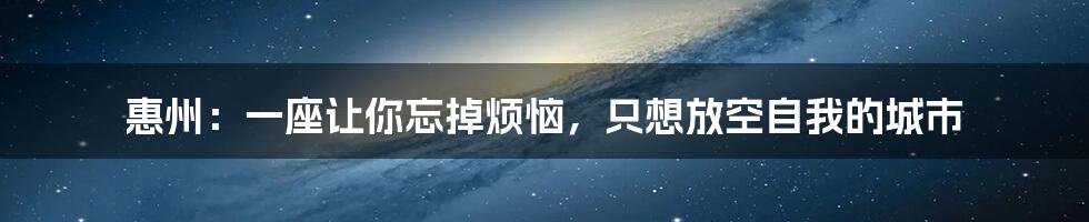 惠州：一座让你忘掉烦恼，只想放空自我的城市