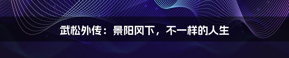 武松外传:景阳冈下,不一样的人生