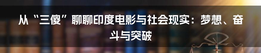 从“三傻”聊聊印度电影与社会现实:梦想、奋斗与突破
