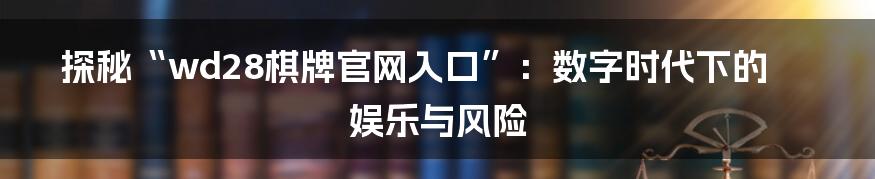 探秘“wd28棋牌官网入口”：数字时代下的娱乐与风险