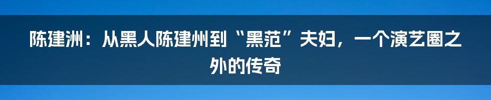 陈建洲：从黑人陈建州到“黑范”夫妇，一个演艺圈之外的传奇