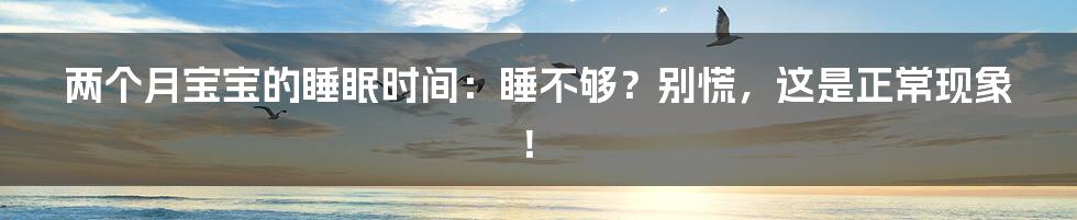 两个月宝宝的睡眠时间:睡不够?别慌,这是正常现象!