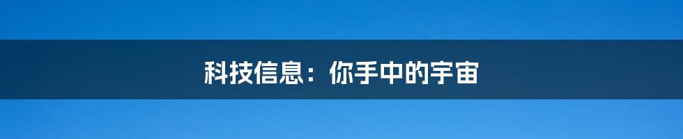 科技信息：你手中的宇宙
