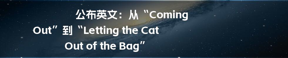 公布英文：从“Coming Out”到“Letting the Cat Out of the Bag”