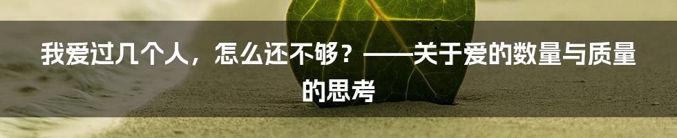 我爱过几个人,怎么还不够?——关于爱的数量与质量的思考