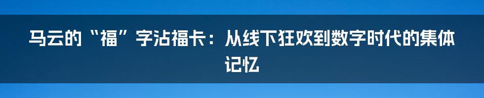 马云的“福”字沾福卡:从线下狂欢到数字时代的集体记忆