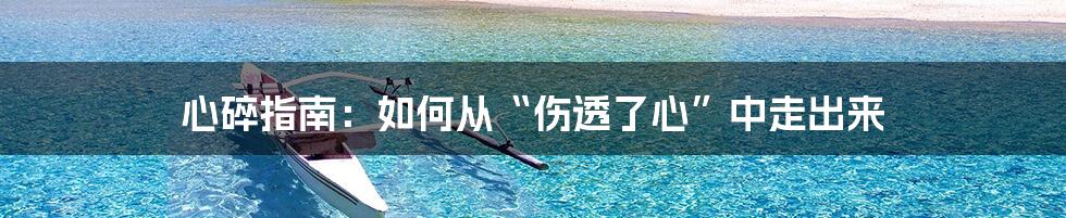 心碎指南：如何从“伤透了心”中走出来