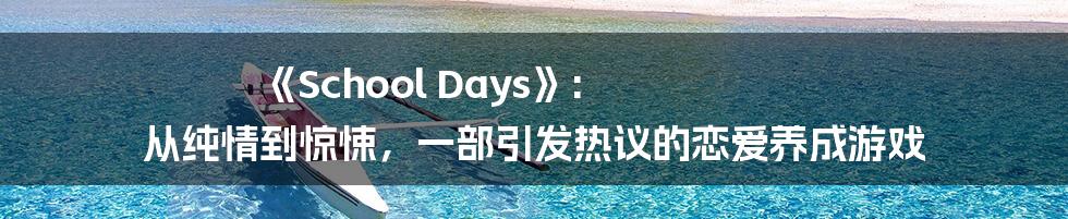 《School Days》: 从纯情到惊悚,一部引发热议的恋爱养成游戏