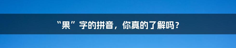 “果”字的拼音，你真的了解吗？