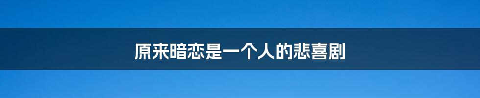原来暗恋是一个人的悲喜剧