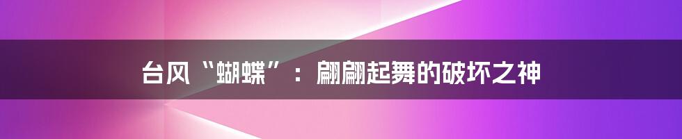 台风“蝴蝶”:翩翩起舞的破坏之神