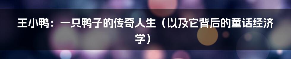 王小鸭:一只鸭子的传奇人生(以及它背后的童话经济学)