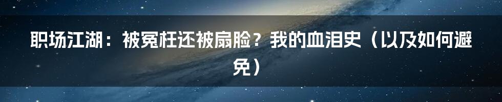 职场江湖：被冤枉还被扇脸？我的血泪史（以及如何避免）