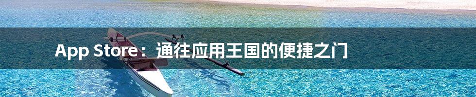 App Store：通往应用王国的便捷之门