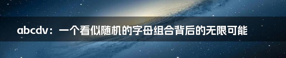 abcdv:一个看似随机的字母组合背后的无限可能