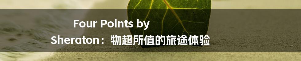 Four Points by Sheraton:物超所值的旅途体验