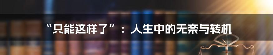 “只能这样了”:人生中的无奈与转机