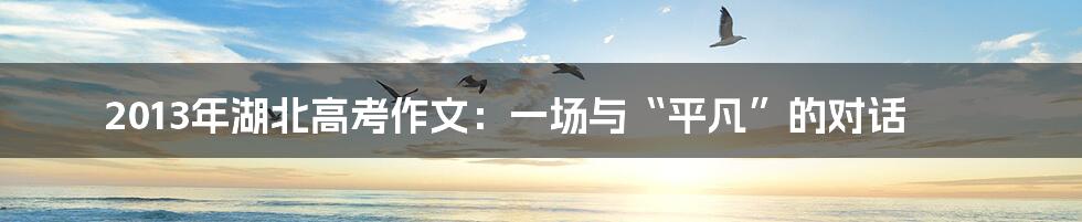 2013年湖北高考作文：一场与“平凡”的对话