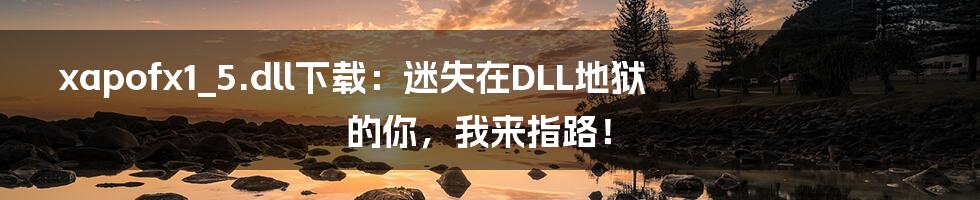 xapofx1_5.dll下载:迷失在DLL地狱的你,我来指路!