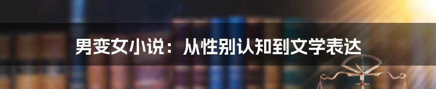 男变女小说:从性别认知到文学表达