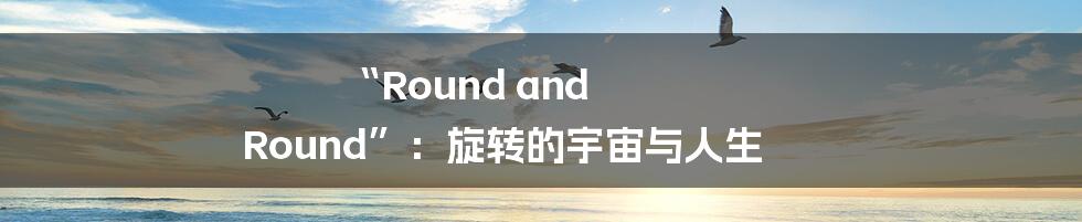 “Round and Round”:旋转的宇宙与人生