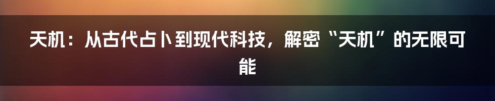 天机:从古代占卜到现代科技,解密“天机”的无限可能