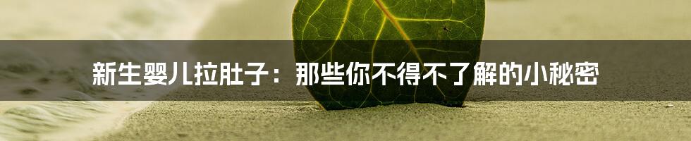 新生婴儿拉肚子:那些你不得不了解的小秘密