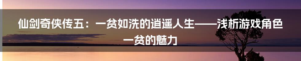 仙剑奇侠传五：一贫如洗的逍遥人生——浅析游戏角色一贫的魅力