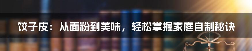 饺子皮:从面粉到美味,轻松掌握家庭自制秘诀