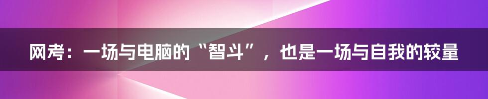 网考:一场与电脑的“智斗”,也是一场与自我的较量